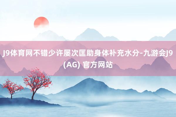 J9体育网不错少许屡次匡助身体补充水分-九游会J9(AG) 官方网站