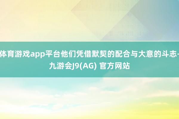 体育游戏app平台他们凭借默契的配合与大意的斗志-九游会J9(AG) 官方网站